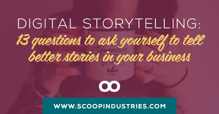 Digital Storytelling: 13 Questions to Ask Yourself to Tell Better Stories in Your Business